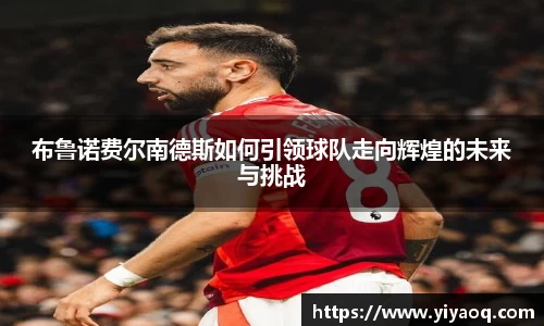 布鲁诺费尔南德斯如何引领球队走向辉煌的未来与挑战