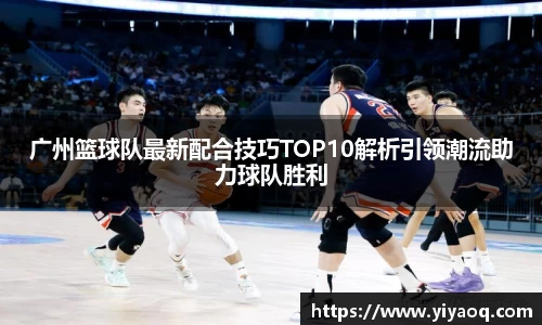 广州篮球队最新配合技巧TOP10解析引领潮流助力球队胜利