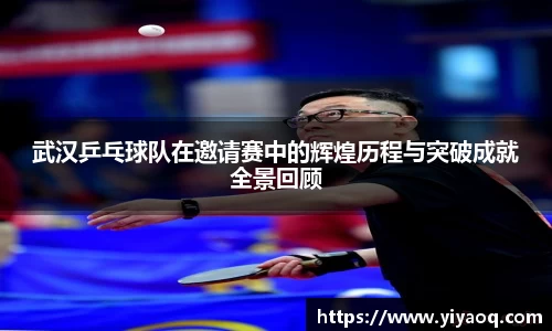武汉乒乓球队在邀请赛中的辉煌历程与突破成就全景回顾