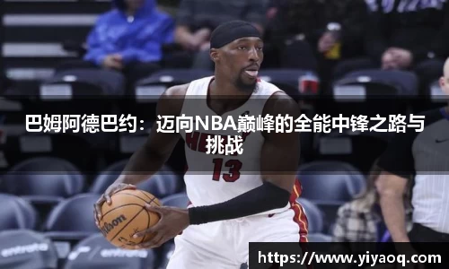 巴姆阿德巴约：迈向NBA巅峰的全能中锋之路与挑战